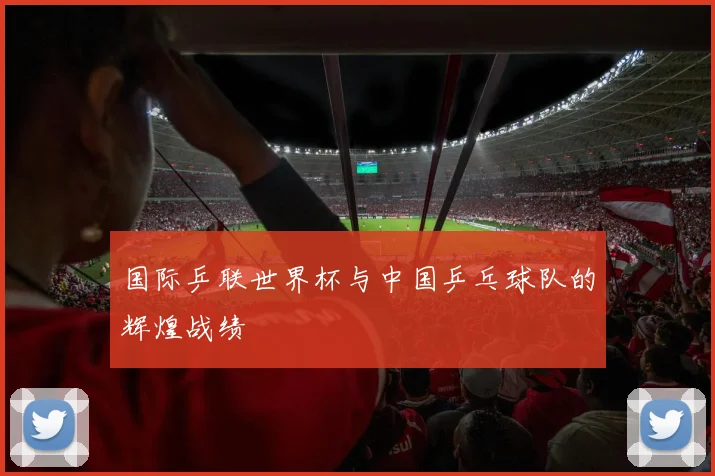 国际乒联世界杯与中国乒乓球队的辉煌战绩