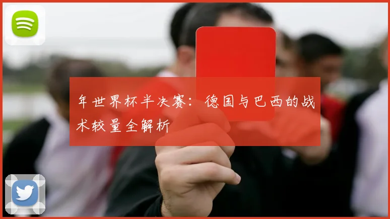 年世界杯半决赛：德国与巴西的战术较量全解析