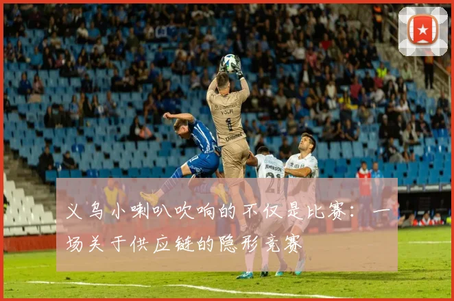 义乌小喇叭吹响的不仅是比赛:一场关于供应链的隐形竞赛