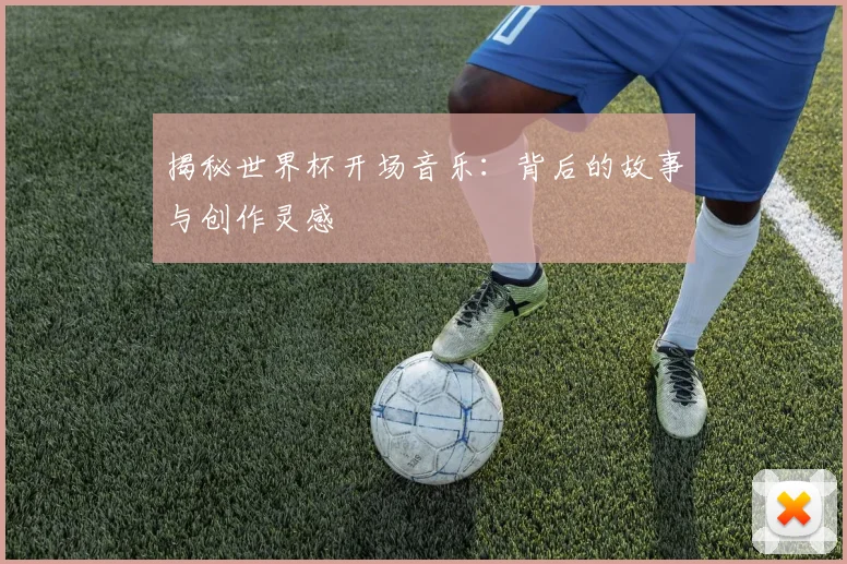 揭秘世界杯开场音乐：背后的故事与创作灵感