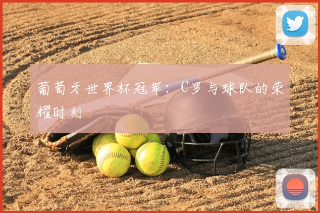 葡萄牙世界杯冠军：C罗与球队的荣耀时刻