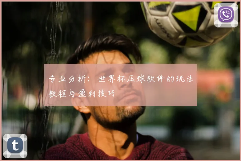 专业分析:世界杯压球软件的玩法教程与盈利技巧
