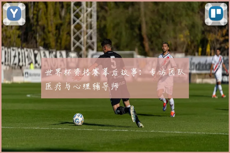 世界杯资格赛幕后故事：专访团队医疗与心理辅导师