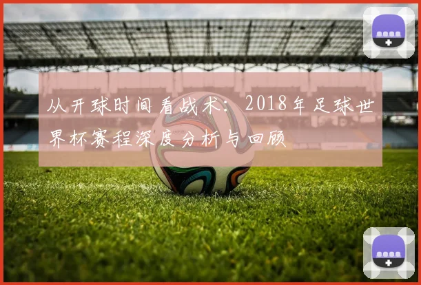 从开球时间看战术:2018年足球世界杯赛程深度分析与回顾