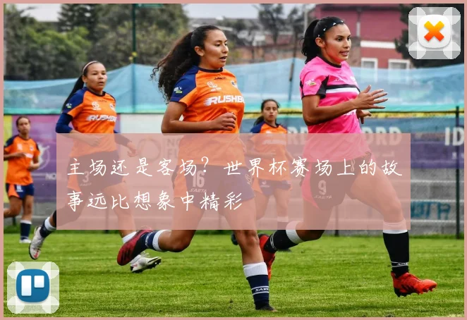 主场还是客场?世界杯赛场上的故事远比想象中精彩