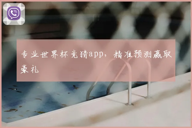 专业世界杯竞猜app,精准预测赢取豪礼
