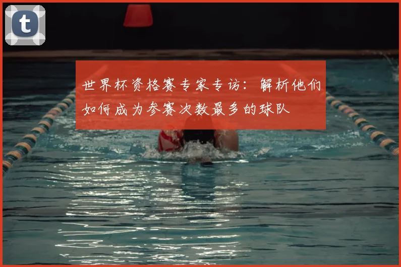 世界杯资格赛专家专访：解析他们如何成为参赛次数最多的球队