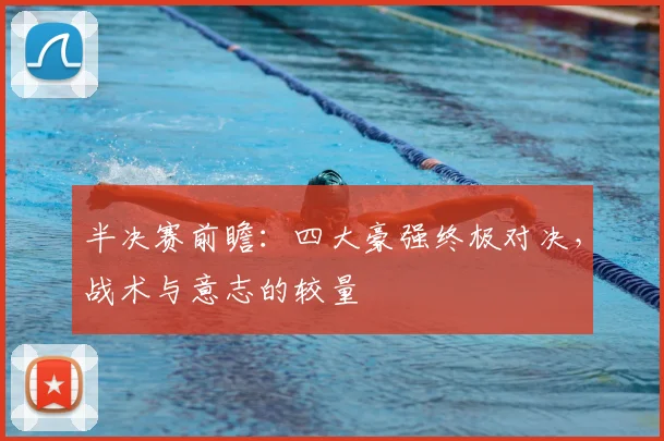 半决赛前瞻：四大豪强终极对决，战术与意志的较量