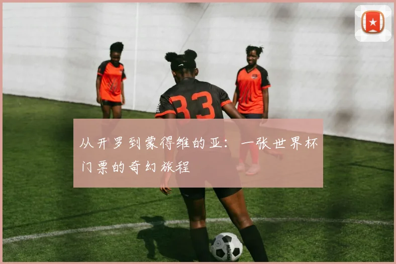从开罗到蒙得维的亚:一张世界杯门票的奇幻旅程