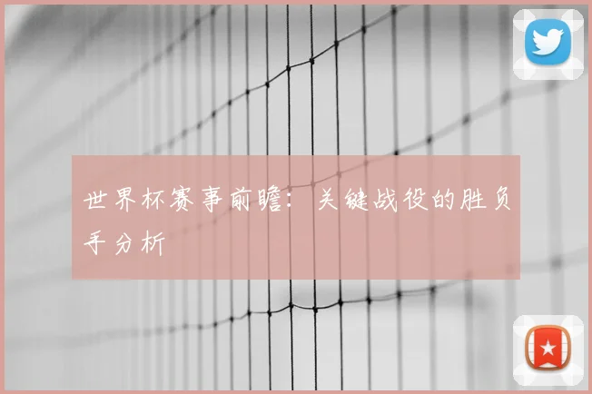世界杯赛事前瞻:关键战役的胜负手分析