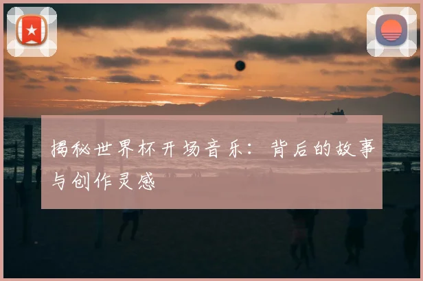 揭秘世界杯开场音乐：背后的故事与创作灵感