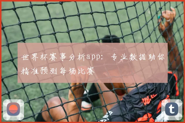 世界杯赛事分析app:专业数据助你精准预测每场比赛