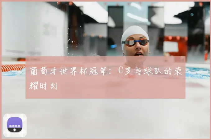 葡萄牙世界杯冠军：C罗与球队的荣耀时刻