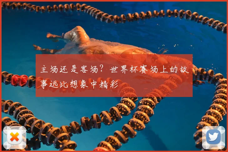主场还是客场？世界杯赛场上的故事远比想象中精彩
