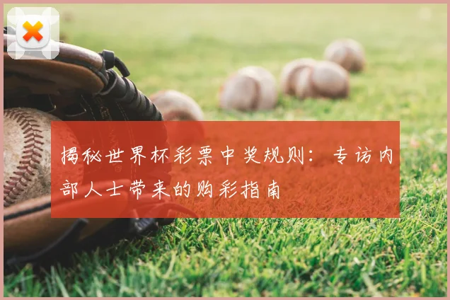 揭秘世界杯彩票中奖规则：专访内部人士带来的购彩指南
