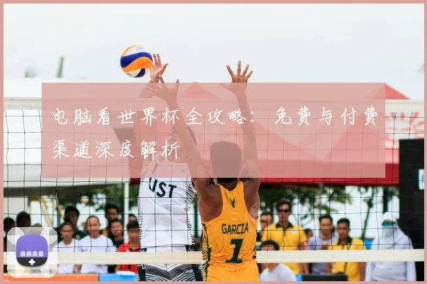 电脑看世界杯全攻略:免费与付费渠道深度解析